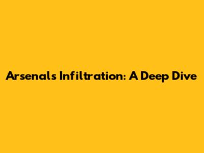 Arsenal's Infiltration: A Deep Dive