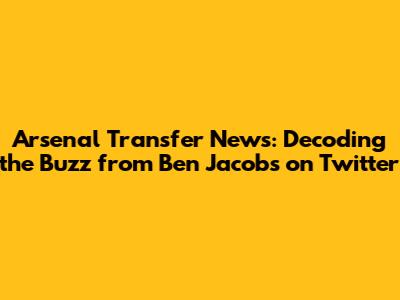 Arsenal Transfer News: Decoding the Buzz from Ben Jacobs on Twitter