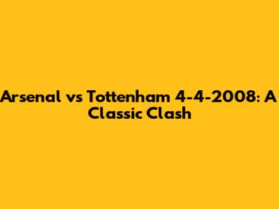 Arsenal vs Tottenham 4-4-2008: A Classic Clash