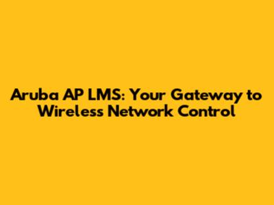 Aruba AP LMS: Your Gateway to Wireless Network Control