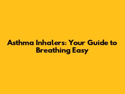 Asthma Inhalers: Your Guide to Breathing Easy