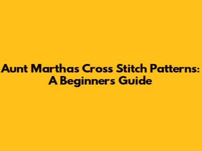 Aunt Martha's Cross Stitch Patterns: A Beginner's Guide