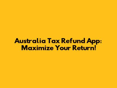 Australia Tax Refund App: Maximize Your Return!