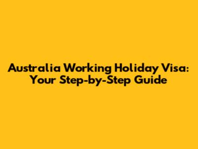 Australia Working Holiday Visa: Your Step-by-Step Guide