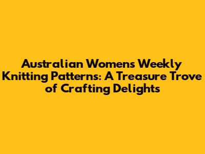 Australian Women's Weekly Knitting Patterns: A Treasure Trove of Crafting Delights