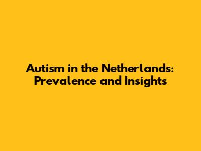 Autism in the Netherlands: Prevalence and Insights