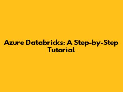 Azure Databricks: A Step-by-Step Tutorial