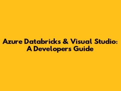 Azure Databricks & Visual Studio: A Developer's Guide