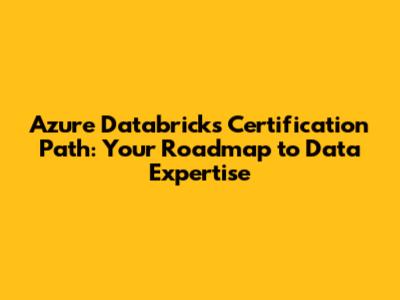 Azure Databricks Certification Path: Your Roadmap to Data Expertise