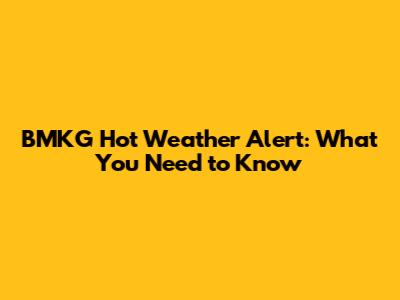 BMKG Hot Weather Alert: What You Need to Know