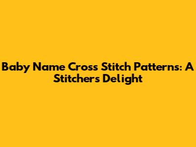 Baby Name Cross Stitch Patterns: A Stitcher's Delight