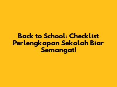 Back to School: Checklist Perlengkapan Sekolah Biar Semangat!