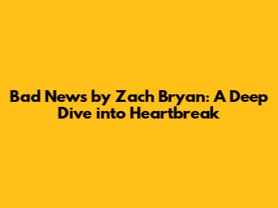 Bad News by Zach Bryan: A Deep Dive into Heartbreak