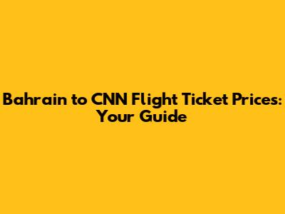 Bahrain to CNN Flight Ticket Prices: Your Guide