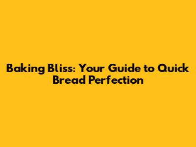 Baking Bliss: Your Guide to Quick Bread Perfection