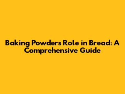 Baking Powder's Role in Bread: A Comprehensive Guide