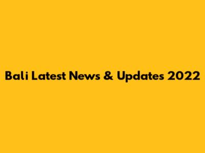 Bali Latest News & Updates 2022