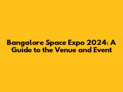 Bangalore Space Expo 2024: A Guide to the Venue and Event