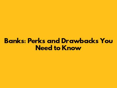 Banks: Perks and Drawbacks You Need to Know