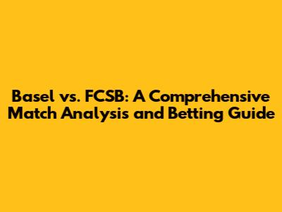 Basel vs. FCSB: A Comprehensive Match Analysis and Betting Guide