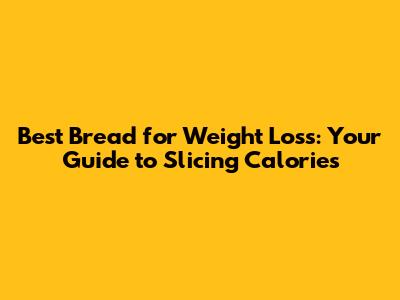 Best Bread for Weight Loss: Your Guide to Slicing Calories