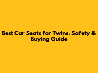 Best Car Seats for Twins: Safety & Buying Guide