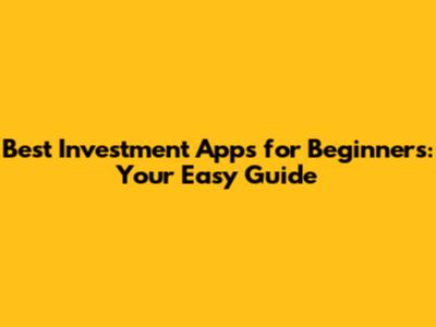 Best Investment Apps for Beginners: Your Easy Guide