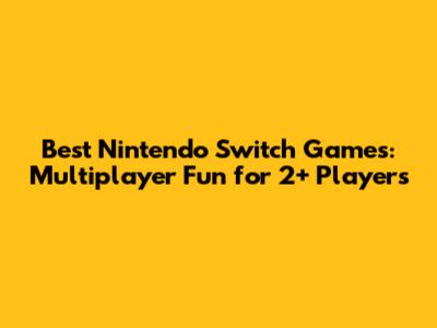 Best Nintendo Switch Games: Multiplayer Fun for 2+ Players