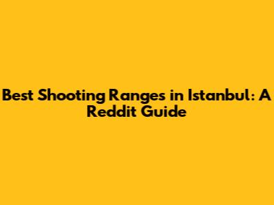 Best Shooting Ranges in Istanbul: A Reddit Guide
