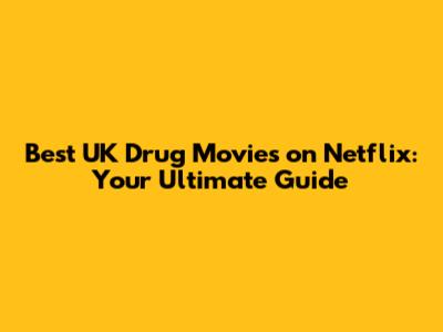 Best UK Drug Movies on Netflix: Your Ultimate Guide