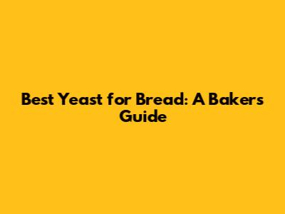Best Yeast for Bread: A Baker's Guide