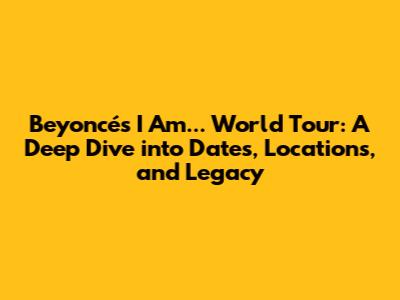 Beyoncé's I Am... World Tour: A Deep Dive into Dates, Locations, and Legacy