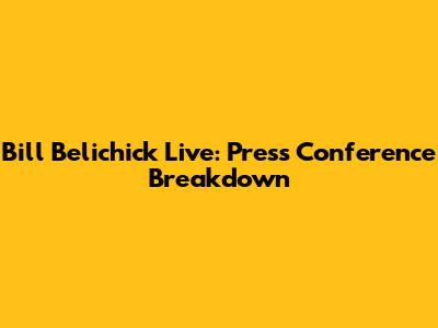 Bill Belichick Live: Press Conference Breakdown