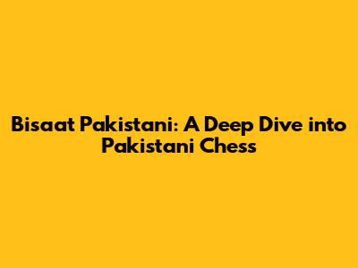 Bisaat Pakistani: A Deep Dive into Pakistani Chess