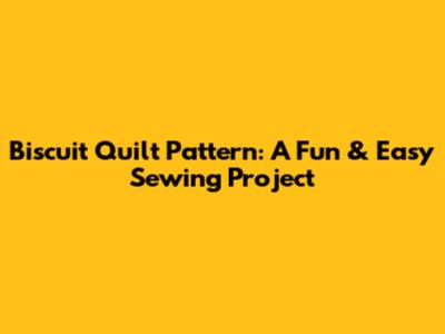 Biscuit Quilt Pattern: A Fun & Easy Sewing Project