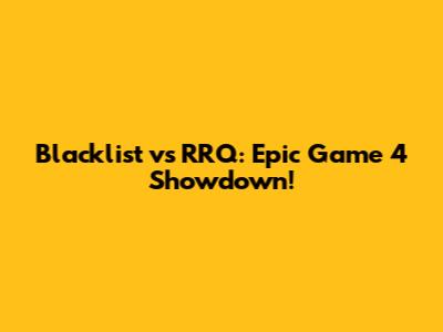Blacklist vs RRQ: Epic Game 4 Showdown!