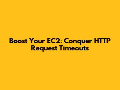 Boost Your EC2: Conquer HTTP Request Timeouts
