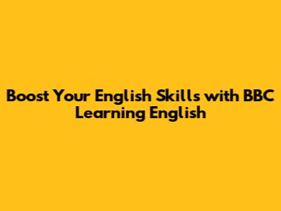 Boost Your English Skills with BBC Learning English
