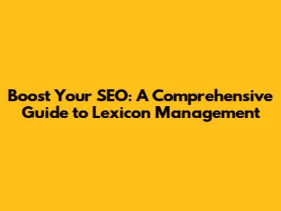 Boost Your SEO: A Comprehensive Guide to Lexicon Management