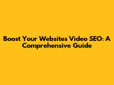 Boost Your Website's Video SEO: A Comprehensive Guide