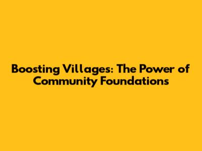 Boosting Villages: The Power of Community Foundations