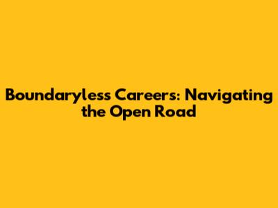 Boundaryless Careers: Navigating the Open Road