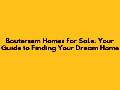 Boutersem Homes for Sale: Your Guide to Finding Your Dream Home