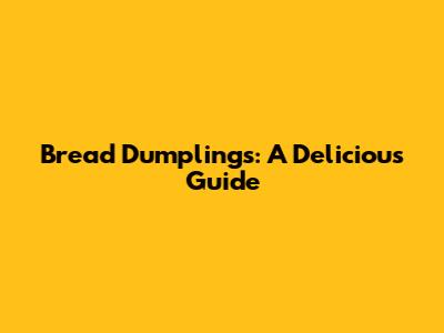 Bread Dumplings: A Delicious Guide