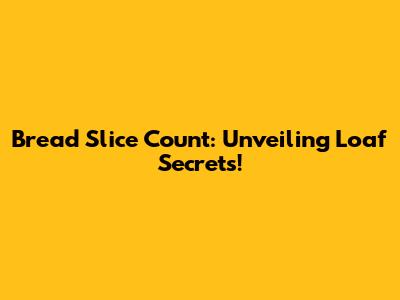 Bread Slice Count: Unveiling Loaf Secrets!