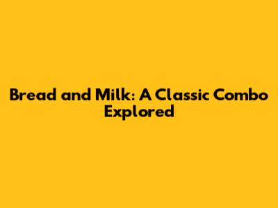 Bread and Milk: A Classic Combo Explored