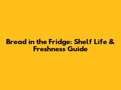 Bread in the Fridge: Shelf Life & Freshness Guide