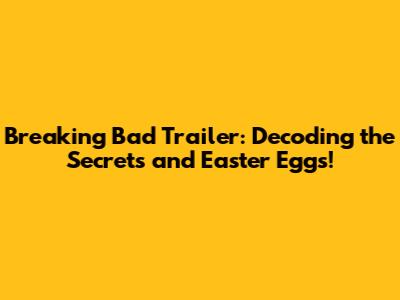 Breaking Bad Trailer: Decoding the Secrets and Easter Eggs!