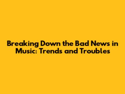 Breaking Down the Bad News in Music: Trends and Troubles
