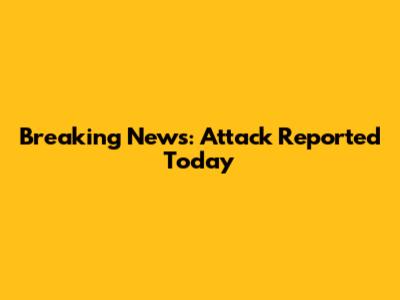 Breaking News: Attack Reported Today